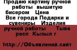 Продаю картину ручной работы, вышитую бисером › Цена ­ 1 000 - Все города Подарки и сувениры » Изделия ручной работы   . Тыва респ.,Кызыл г.